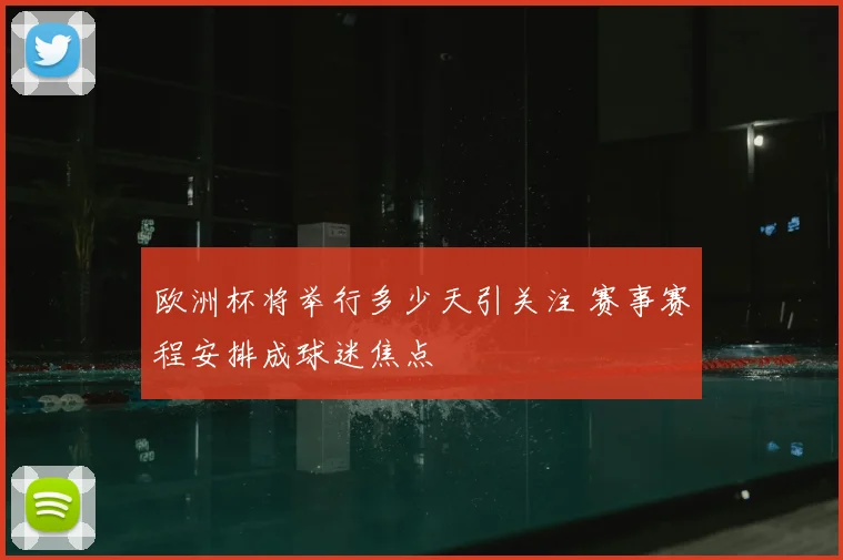 欧洲杯将举行多少天引关注 赛事赛程安排成球迷焦点