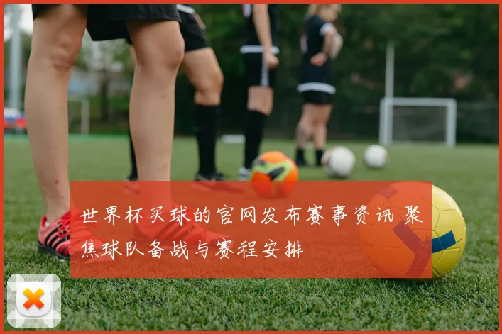 世界杯买球的官网发布赛事资讯 聚焦球队备战与赛程安排