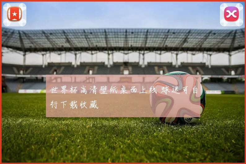 世界杯高清壁纸桌面上线 球迷可自行下载收藏