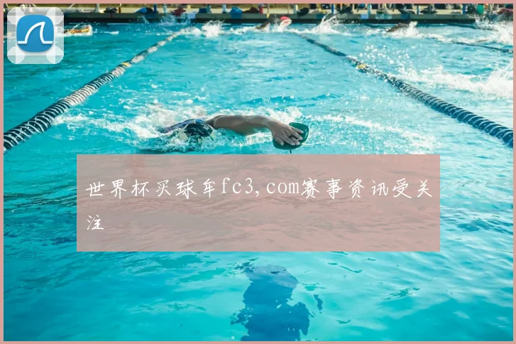 世界杯买球牟fc3,com赛事资讯受关注