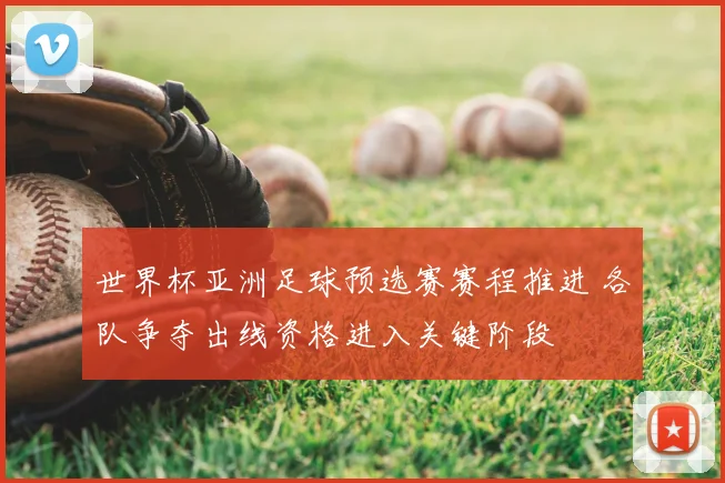世界杯亚洲足球预选赛赛程推进 各队争夺出线资格进入关键阶段