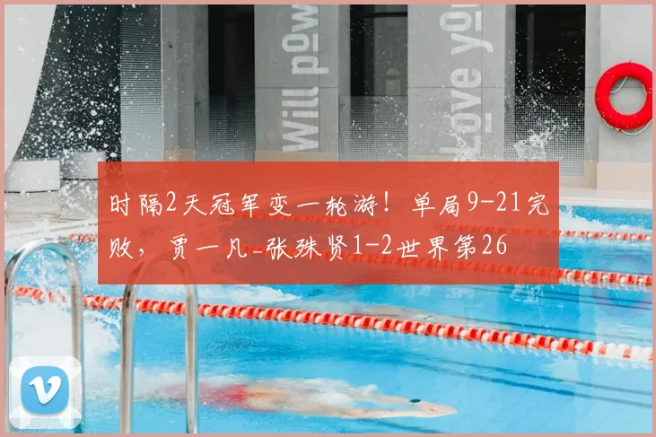 时隔2天冠军变一轮游！单局9-21完败，贾一凡_张殊贤1-2世界第26