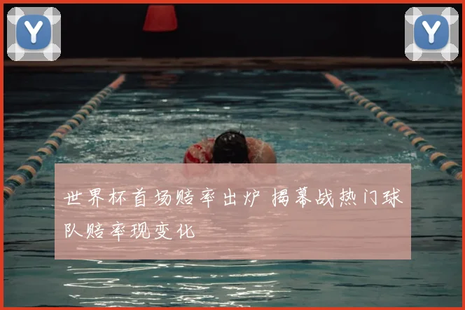 世界杯首场赔率出炉 揭幕战热门球队赔率现变化