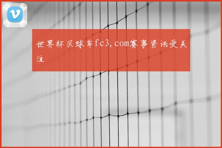 世界杯买球牟fc3,com赛事资讯受关注