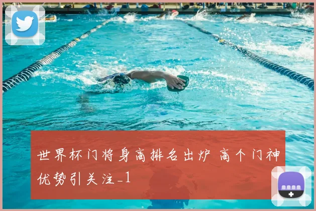 世界杯门将身高排名出炉 高个门神优势引关注_1