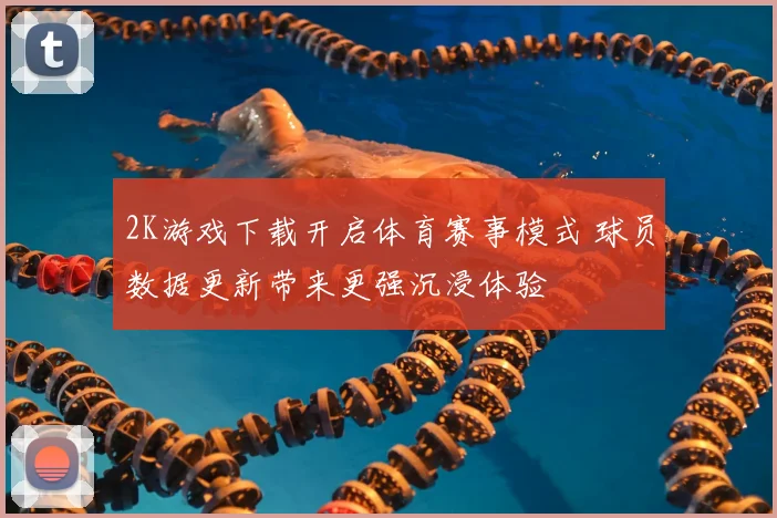 2K游戏下载开启体育赛事模式 球员数据更新带来更强沉浸体验