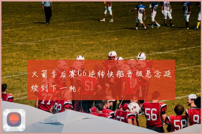 火箭季后赛G6逆转快船晋级悬念延续到下一轮