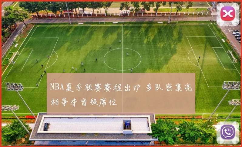 NBA夏季联赛赛程出炉 多队密集亮相争夺晋级席位