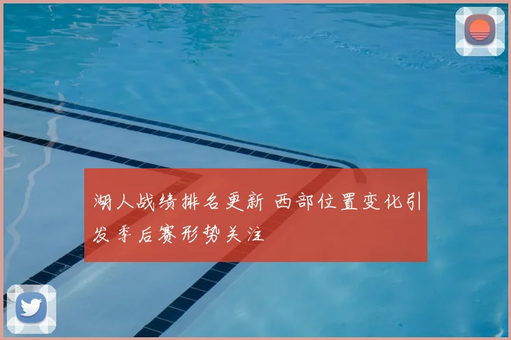 湖人战绩排名更新 西部位置变化引发季后赛形势关注