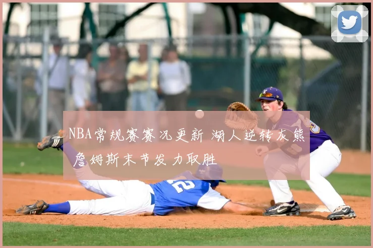 NBA常规赛赛况更新 湖人逆转灰熊 詹姆斯末节发力取胜