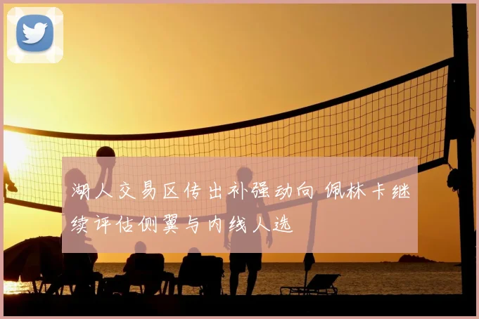 湖人交易区传出补强动向 佩林卡继续评估侧翼与内线人选