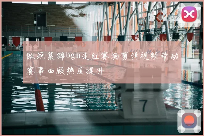 欧冠集锦bgm走红赛场剪辑视频带动赛事回顾热度提升