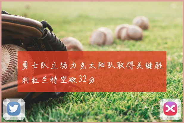 勇士队主场力克太阳队取得关键胜利杜兰特空砍32分