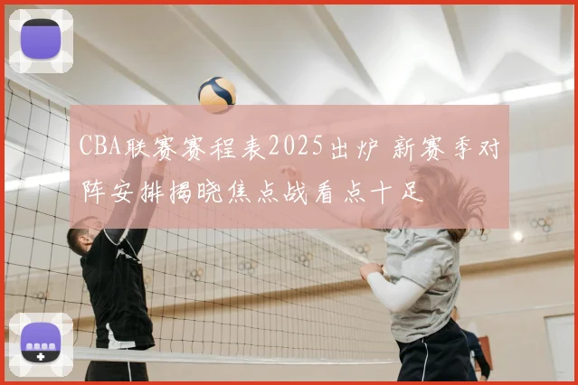CBA联赛赛程表2025出炉 新赛季对阵安排揭晓焦点战看点十足