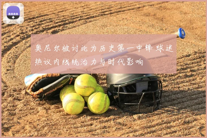 奥尼尔被讨论为历史第一中锋 球迷热议内线统治力与时代影响