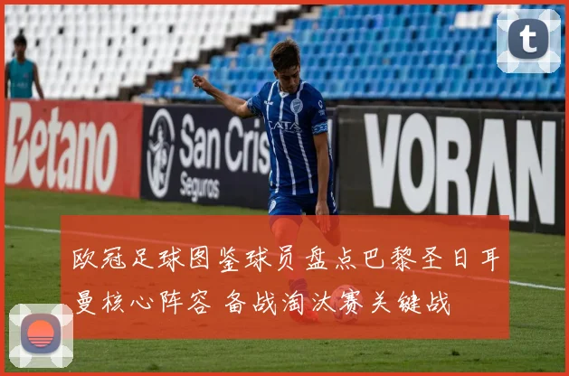 欧冠足球图鉴球员盘点巴黎圣日耳曼核心阵容 备战淘汰赛关键战