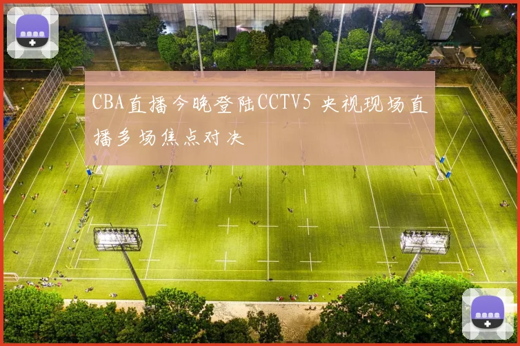 CBA直播今晚登陆CCTV5 央视现场直播多场焦点对决