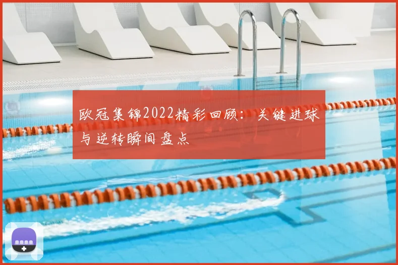 欧冠集锦2022精彩回顾：关键进球与逆转瞬间盘点