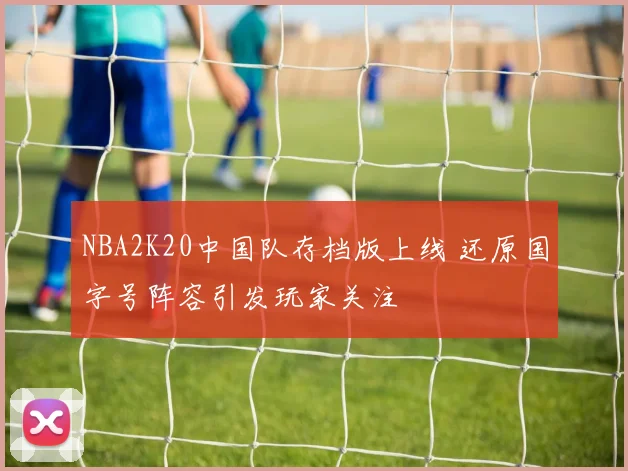 NBA2K20中国队存档版上线 还原国字号阵容引发玩家关注