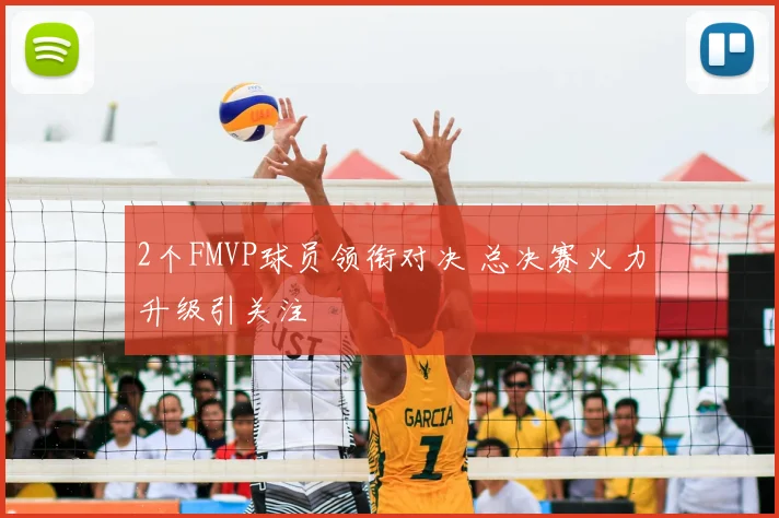 2个FMVP球员领衔对决 总决赛火力升级引关注