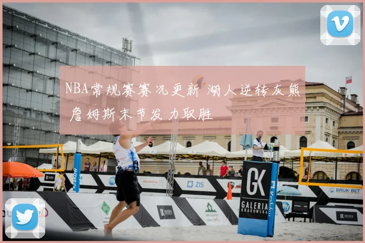 NBA常规赛赛况更新 湖人逆转灰熊 詹姆斯末节发力取胜